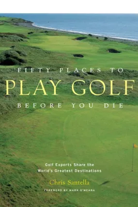 Fifty Places to Play Golf Before You Die by Chris Santella