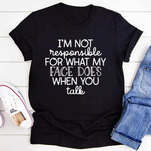 "I'm Not Responsible For What My Face Does When You Talk" T-Shirt