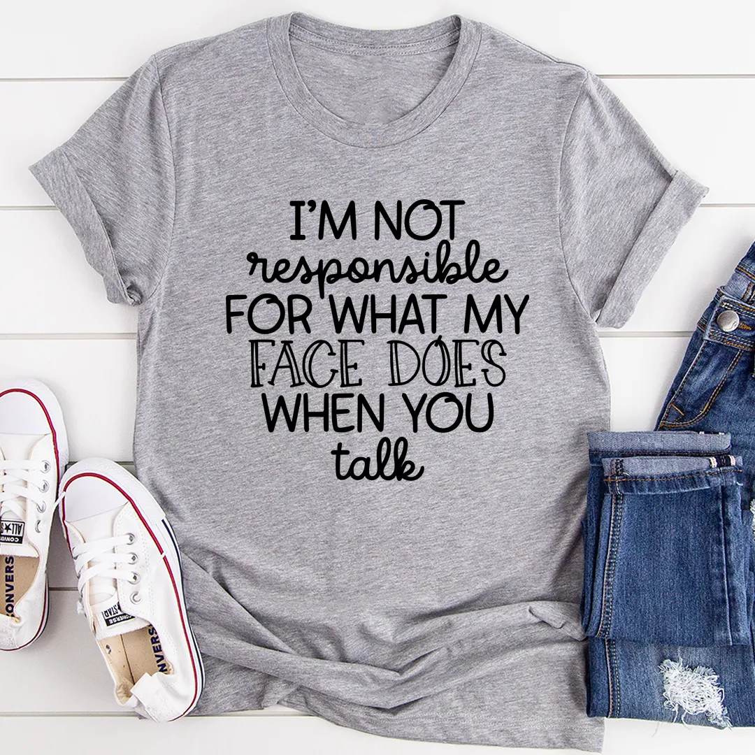 "I'm Not Responsible For What My Face Does When You Talk" T-Shirt