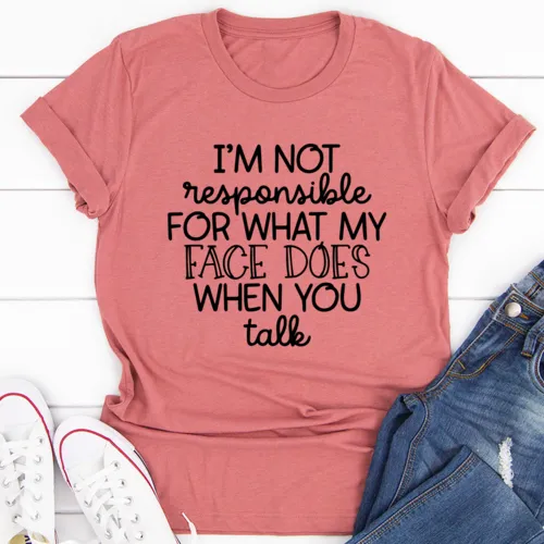 "I'm Not Responsible For What My Face Does When You Talk" T-Shirt